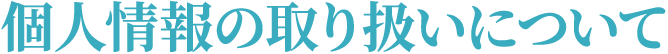 個人情報の取り扱いについて