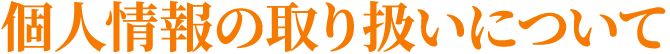個人情報の取り扱いについて